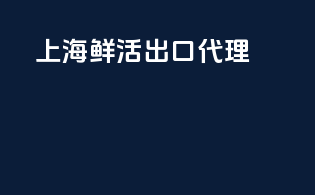 上海鲜活出口代理