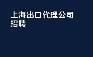 上海 出口代理公司招聘