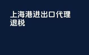 上海港进出口代理退税