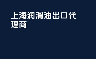 上海润滑油出口代理商