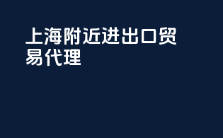 上海附近进出口贸易代理