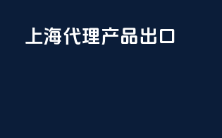 上海代理产品出口