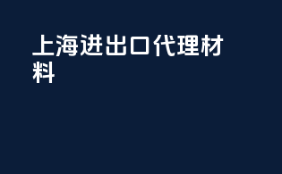 上海进出口代理材料