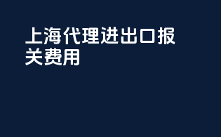 上海代理进出口报关费用