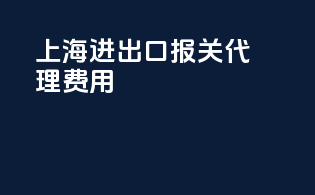 上海进出口报关代理费用