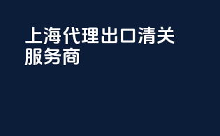 上海代理出口清关服务商