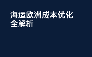海运欧洲成本优化全解析