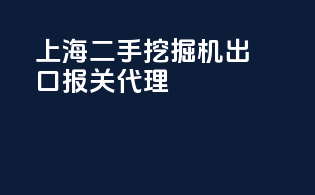 上海二手挖掘机出口报关代理