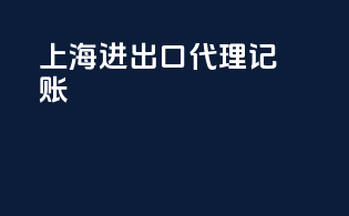 上海进出口代理记账