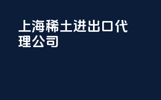 上海稀土进出口代理公司