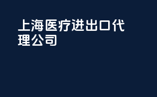 上海医疗进出口代理公司