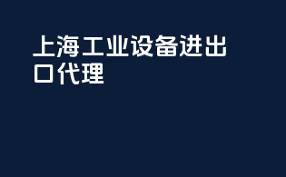 上海工业设备进出口代理