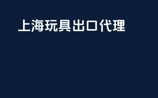 上海玩具出口代理