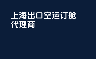 上海出口空运订舱代理商