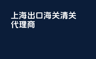 上海出口海关清关代理商