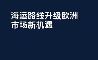 海运路线升级，欧洲市场新机遇