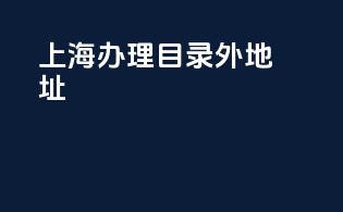 上海办理3c目录外地址