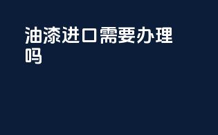 油漆进口需要办理3c吗