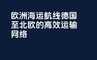 欧洲海运航线：德国至北欧的高效运输网络