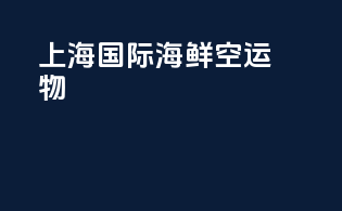 上海国际海鲜空运物