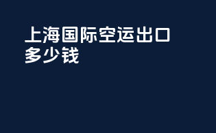 上海国际空运出口多少钱
