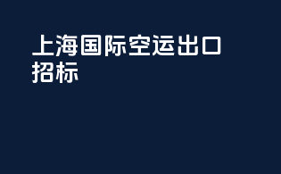 上海国际空运出口招标