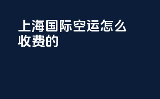 上海国际空运怎么收费的
