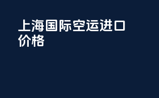 上海国际空运进口价格