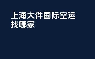 上海大件国际空运找哪家