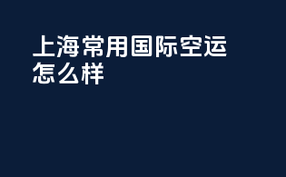上海常用国际空运怎么样