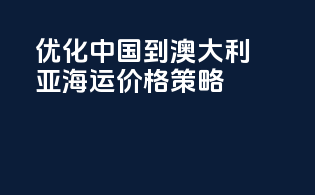 优化中国到澳大利亚海运价格策略
