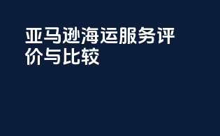 亚马逊FBA海运服务评价与比较