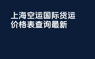 上海空运国际货运价格表最新查询