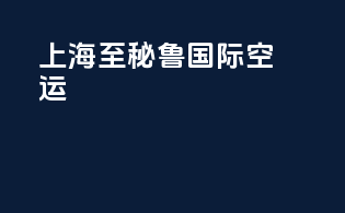 上海至秘鲁国际空运