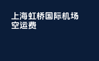 上海虹桥国际机场空运费