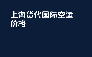上海货代国际空运价格
