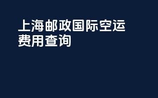 上海邮政国际空运费用查询