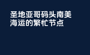 圣地亚哥码头：南美海运的繁忙节点