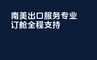 南美出口服务，专业订舱全程支持