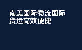 南美国际物流，国际货运，高效便捷