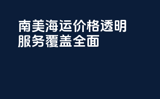 南美海运价格透明，服务覆盖全面