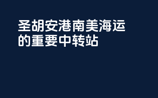 圣胡安港：南美海运的重要中转站