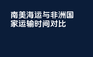 南美海运与非洲国家运输时间对比