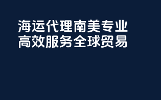 海运代理南美，专业高效服务全球贸易
