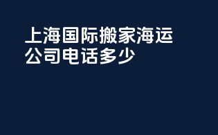 上海国际搬家海运公司电话多少