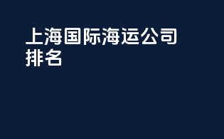 上海国际海运公司排名
