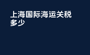 上海国际海运关税多少