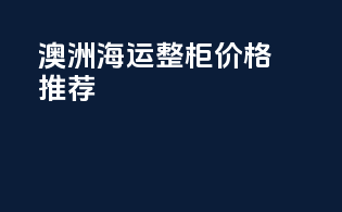 澳洲海运整柜价格推荐