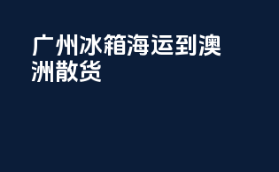 广州冰箱海运到澳洲散货