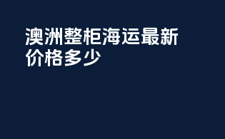 澳洲整柜海运最新价格多少